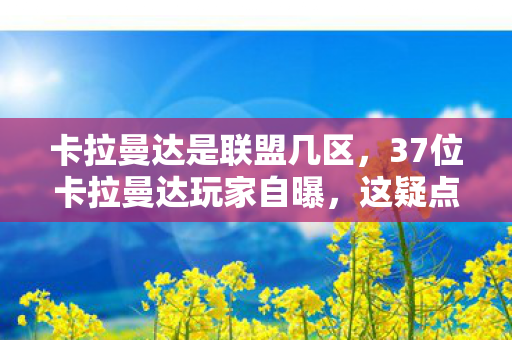 卡拉曼达是联盟几区,37位卡拉曼达玩家自曝,这疑点重重的操作,真绷不住了! 卡拉曼达是联盟几区,37位卡拉曼达玩家自曝,这疑点重重的操作,真绷不住了!