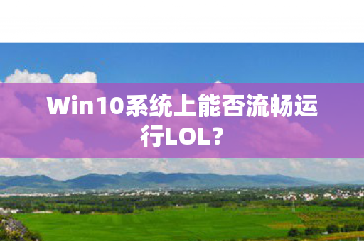 Win10系统上能否流畅运行LOL？