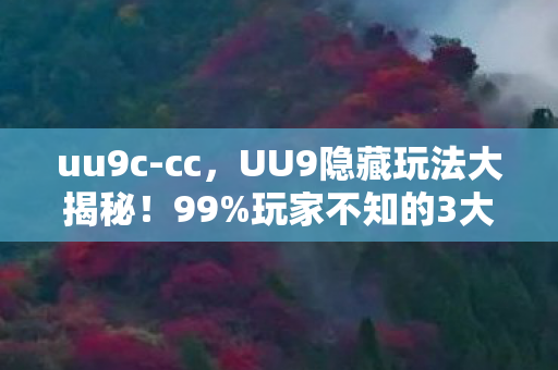 uu9c-cc,UU9隐藏玩法大揭秘!99%玩家不知的3大神技,颠覆你的游戏认知! uu9c-cc,UU9隐藏玩法大揭秘!99%玩家不知的3大神技,颠覆你的游戏认知!