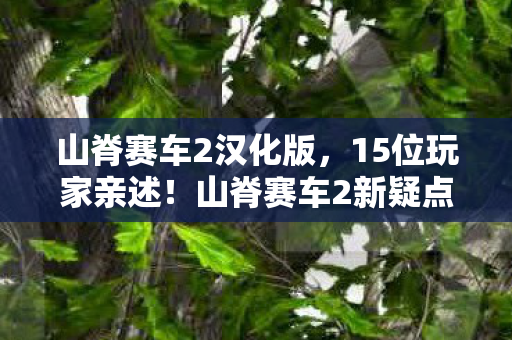 山脊赛车2汉化版,15位玩家亲述!山脊赛车2新疑点曝光,这操作谁能绷得住? 山脊赛车2汉化版,15位玩家亲述!山脊赛车2新疑点曝光,这操作谁能绷得住?