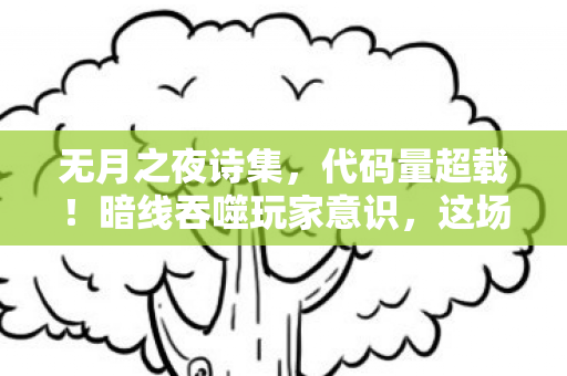 无月之夜诗集,代码量超载!暗线吞噬玩家意识,这场无月之夜的头皮发麻局你撑不过三秒 无月之夜诗集,代码量超载!暗线吞噬玩家意识,这场无月之夜的头皮发麻局你撑不过三秒