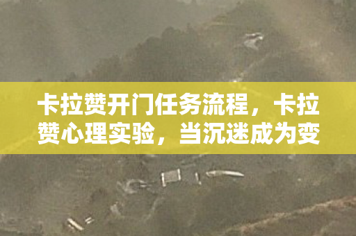 卡拉赞开门任务流程,卡拉赞心理实验,当沉迷成为变量,细思极恐的多巴胺陷阱 卡拉赞开门任务流程,卡拉赞心理实验,当沉迷成为变量,细思极恐的多巴胺陷阱