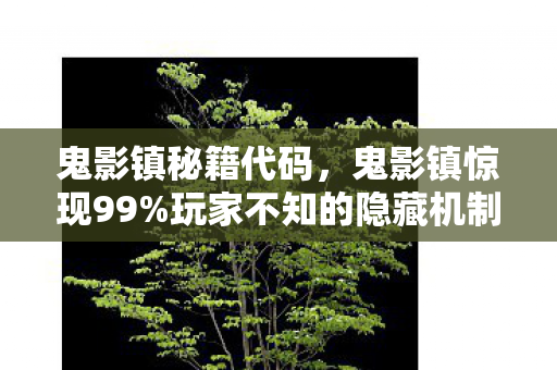 鬼影镇秘籍代码,鬼影镇惊现99%玩家不知的隐藏机制!通关后我后背发凉…… 鬼影镇秘籍代码,鬼影镇惊现99%玩家不知的隐藏机制!通关后我后背发凉……