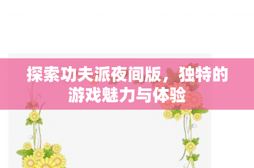 探索功夫派夜间版，独特的游戏魅力与体验