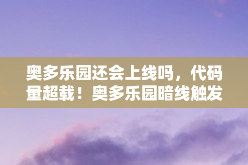 奥多乐园还会上线吗,代码量超载!奥多乐园暗线触发,当NPC集体觉醒,你的头皮还麻得住吗? 奥多乐园还会上线吗,代码量超载!奥多乐园暗线触发,当NPC集体觉醒,你的头皮还麻得住吗?