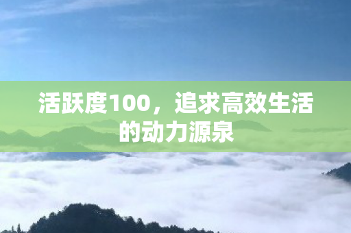 活跃度100，追求高效生活的动力源泉