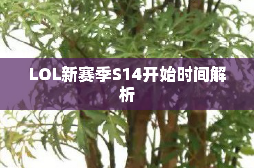 LOL新赛季S14开始时间解析