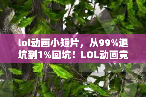 lol动画小短片,从99%退坑到1%回坑!LOL动画竟让我重燃热血,这波操作太绝了! lol动画小短片,从99%退坑到1%回坑!LOL动画竟让我重燃热血,这波操作太绝了!