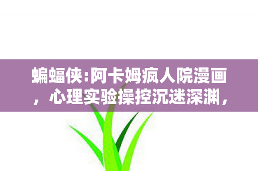 蝙蝠侠:阿卡姆疯人院漫画，心理实验操控沉迷深渊，蝙蝠侠，阿卡姆疯人院细思极恐的多巴胺陷阱