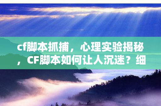 cf脚本抓捕，心理实验揭秘，CF脚本如何让人沉迷？细思极恐的多巴胺陷阱