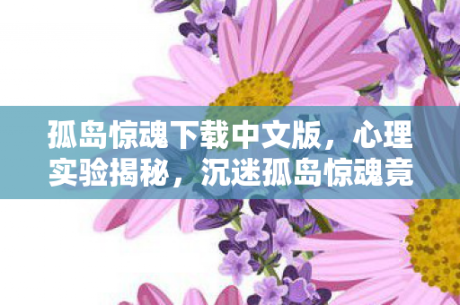 孤岛惊魂下载中文版，心理实验揭秘，沉迷孤岛惊魂竟是多巴胺陷阱？细思极恐！