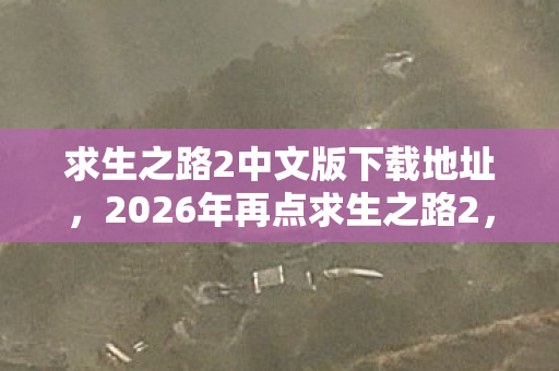 求生之路2中文版下载地址，2026年再点求生之路2，伏笔藏了十年，鼻子一酸想起你