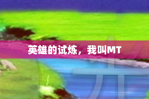 英雄的试炼,我叫MT 英雄的试炼,我叫MT