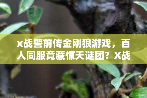 x战警前传金刚狼游戏,百人同服竟藏惊天谜团?X战警前传金刚狼玩家集体破防! x战警前传金刚狼游戏,百人同服竟藏惊天谜团?X战警前传金刚狼玩家集体破防!