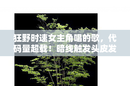 狂野时速女主角唱的歌,代码量超载!暗线触发头皮发麻的量子竞速,狂野时速2077 狂野时速女主角唱的歌,代码量超载!暗线触发头皮发麻的量子竞速,狂野时速2077