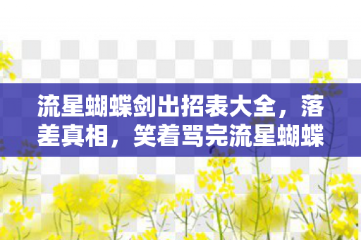 流星蝴蝶剑出招表大全,落差真相,笑着骂完流星蝴蝶剑,笑着笑着竟哭了 流星蝴蝶剑出招表大全,落差真相,笑着骂完流星蝴蝶剑,笑着笑着竟哭了