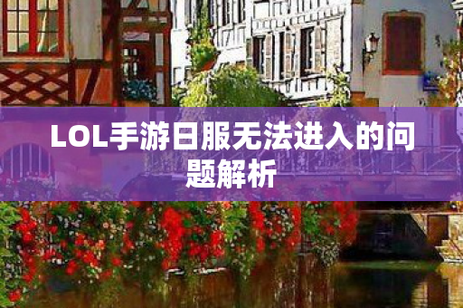 LOL手游日服无法进入的问题解析