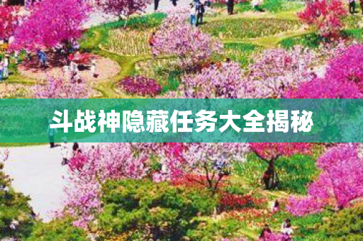 斗战神隐藏任务大全揭秘