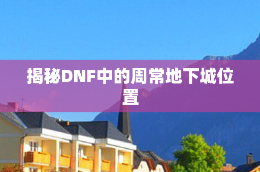 揭秘DNF中的周常地下城位置
