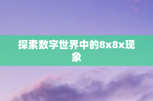 探索数字世界中的8x8x现象