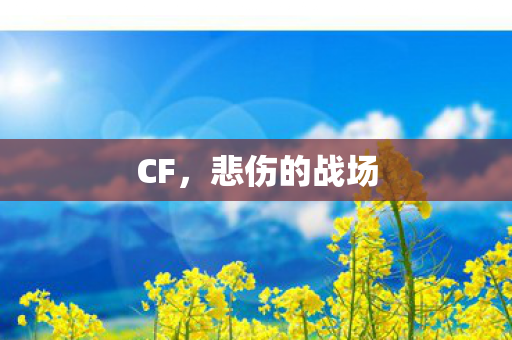 CF,悲伤的战场 CF,悲伤的战场