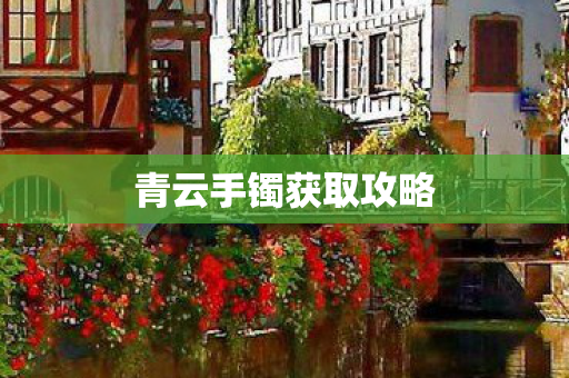 青云手镯获取攻略