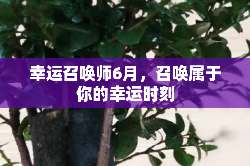 幸运召唤师6月，召唤属于你的幸运时刻