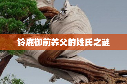 铃鹿御前养父的姓氏之谜