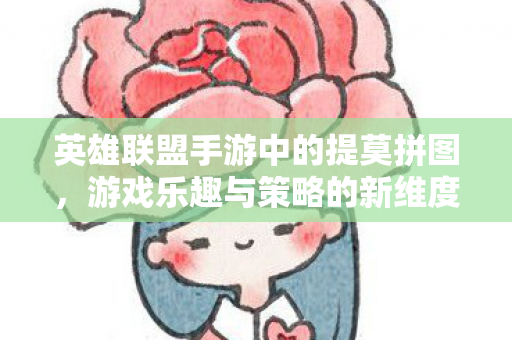 英雄联盟手游中的提莫拼图,游戏乐趣与策略的新维度 英雄联盟手游中的提莫拼图,游戏乐趣与策略的新维度