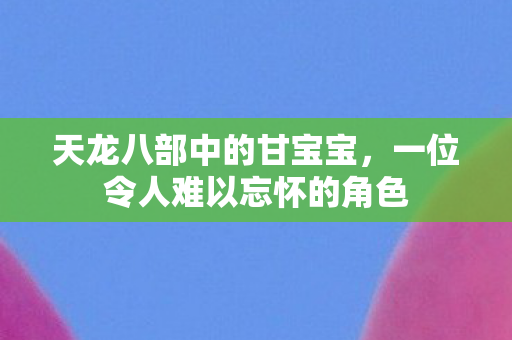 天龙八部中的甘宝宝，一位令人难以忘怀的角色