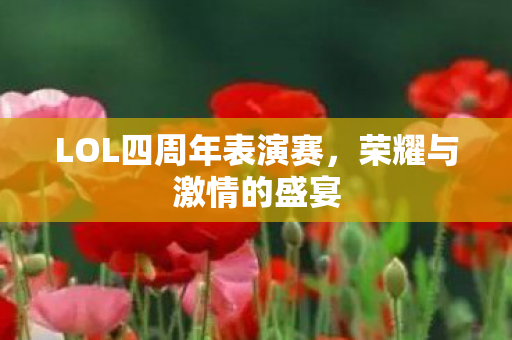 LOL四周年表演赛，荣耀与激情的盛宴
