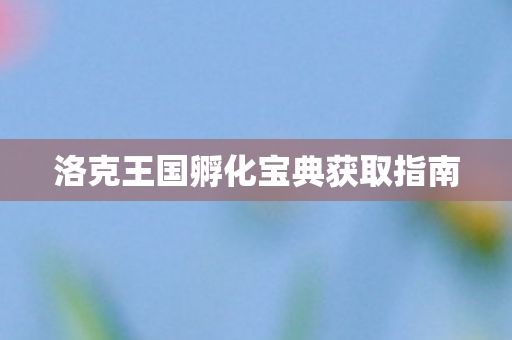 洛克王国孵化宝典获取指南