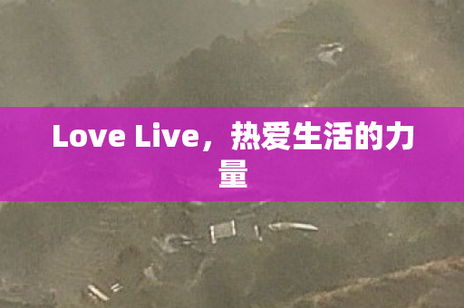 Love Live，热爱生活的力量