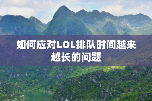 如何应对LOL排队时间越来越长的问题 如何应对LOL排队时间越来越长的问题
