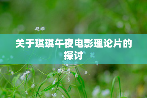 关于琪琪午夜电影理论片的探讨