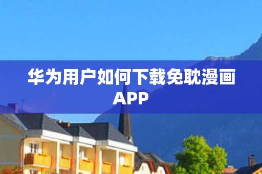 华为用户如何下载免耽漫画APP