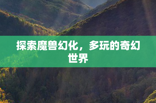 探索魔兽幻化，多玩的奇幻世界