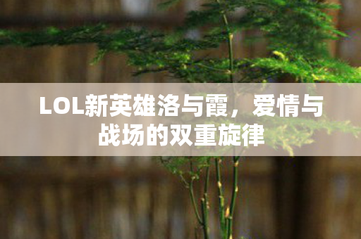 LOL新英雄洛与霞，爱情与战场的双重旋律