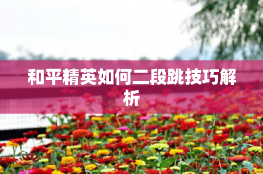 和平精英如何二段跳技巧解析