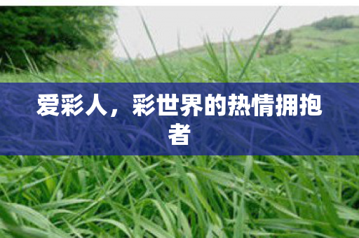 爱彩人，彩世界的热情拥抱者