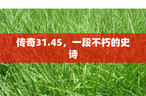 传奇31.45，一段不朽的史诗