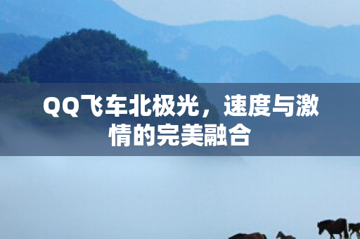 QQ飞车北极光，速度与激情的完美融合