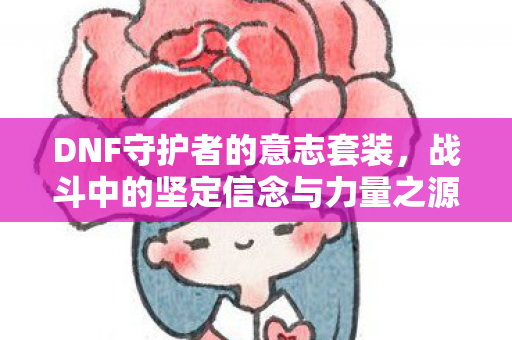 DNF守护者的意志套装，战斗中的坚定信念与力量之源