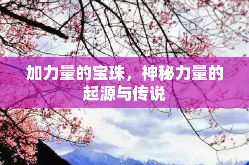 加力量的宝珠，神秘力量的起源与传说