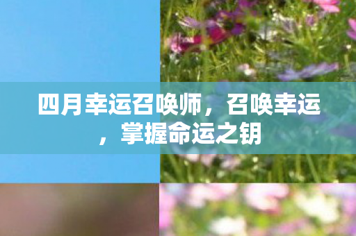 四月幸运召唤师，召唤幸运，掌握命运之钥
