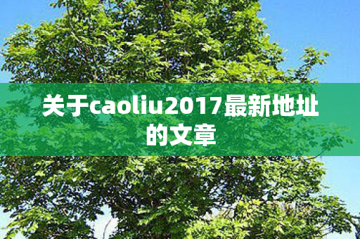 关于caoliu2017最新地址的文章