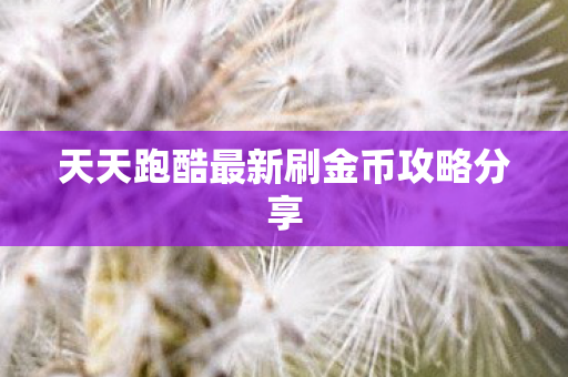 天天跑酷最新刷金币攻略分享