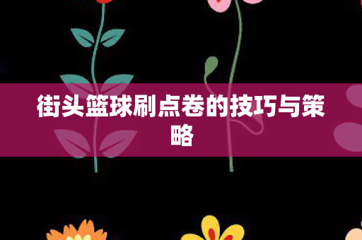 街头篮球刷点卷的技巧与策略