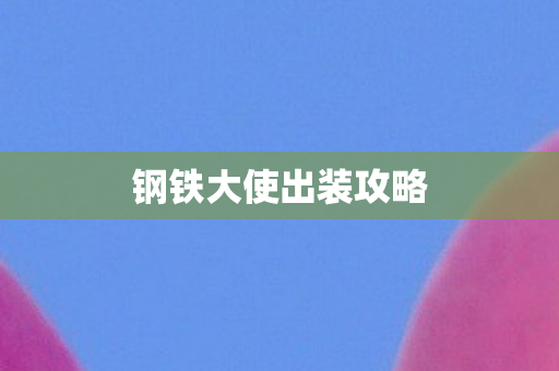 钢铁大使出装攻略