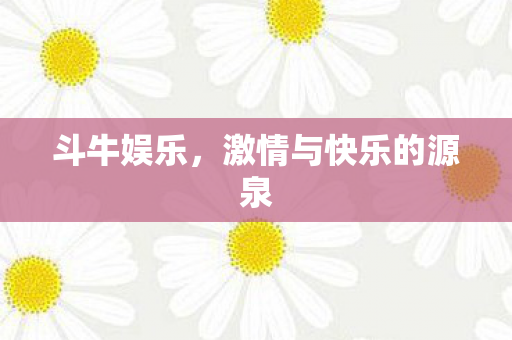 斗牛娱乐，激情与快乐的源泉